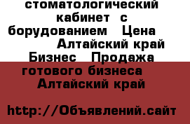   стоматологический кабинет  с борудованием › Цена ­ 450 000 - Алтайский край Бизнес » Продажа готового бизнеса   . Алтайский край